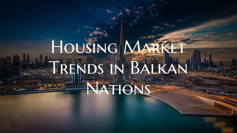 Housing Market Trends in Balkan Nations